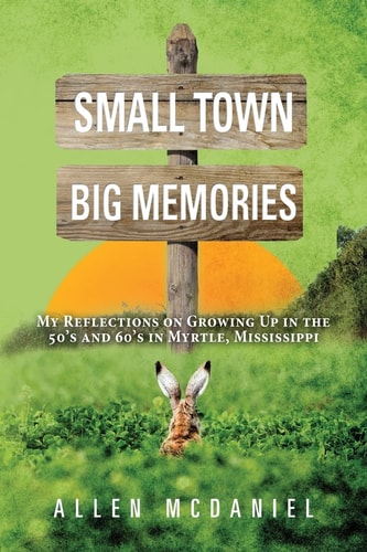 Small Town Big Memories My Reflections on Growing Up in the 50's and 60's in Myrtle, Mississippi