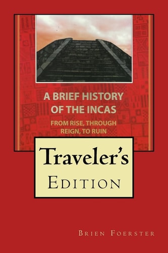 A Brief History Of The Incas From Rise, Through Reign, To Ruin