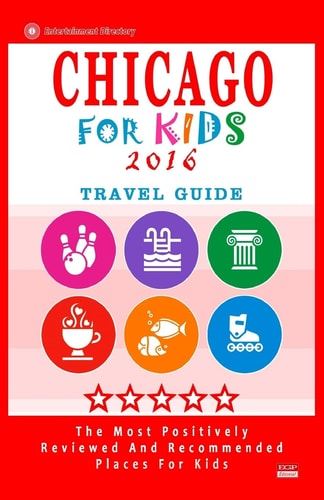 Chicago for Kids 2016 Places for Kids to Visit in Chicago (Kids Activities and Entertainment 2016)