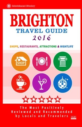 Brighton Travel Guide 2016 Shops, Restaurants, Attractions and Nightlife in Brighton, England (City Travel Guide 2016)