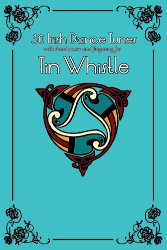 30 Irish Dance Tunes with Sheet Music and Fingering for Tin Whistle
