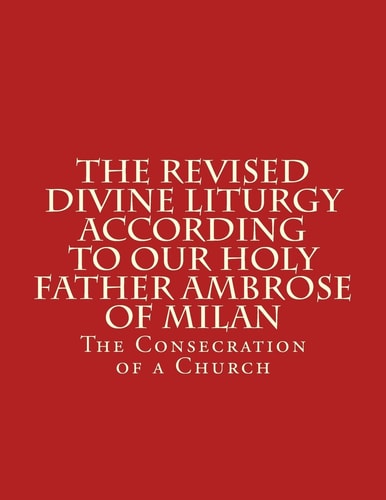 The Revised Divine Liturgy According To Our Holy Father Ambrose Of Milan The Consecration of a Church