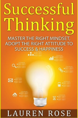 Successful Thinking Master the Right Mindset, Adopt the Right Attitude to Success and Happiness