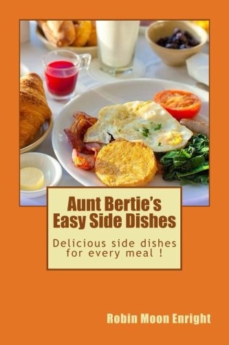 Aunt Bertie's Easy Side Dishes Delicious Side Dishes for Every Meal !