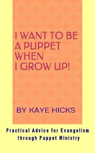 I Want to Be a Puppet When I Grow Up! Practical Advice for Evangelism Through Puppet Ministry
