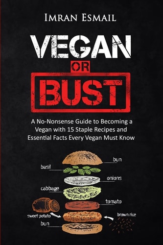 Vegan Or Bust A No-Nonsense Guide to Becoming a Vegan with 15 Staple Recipes and Essential Facts Every Vegan Must Know