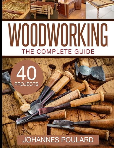 The Complete Guide to Woodworking +40 Amazing Woodworking Projects for Your Home