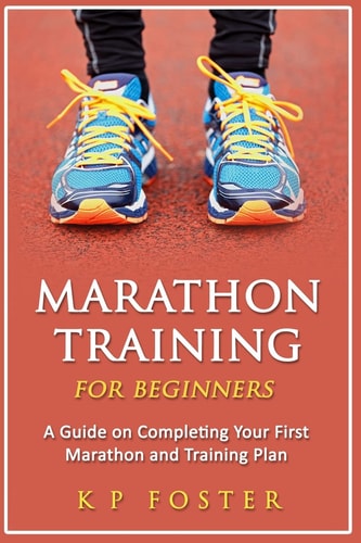 Marathon Training for Beginners A Guide on Completing Your First Marathon and Training Plan