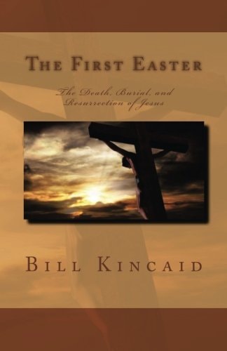 The First Easter The Death, Burial, and Resurrection of Jesus
