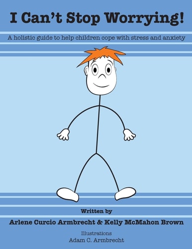I Cant Stop Worrying! A Holistic Guide to Help Children Cope with Stress and Anxiety