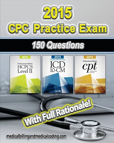 CPC Practice Exam 2015- ICD-10 Edition Includes 150 Practice Questions, Answers with Full Rationale, Exam Study Guide and the Official Proctor-To-examinee Instructions