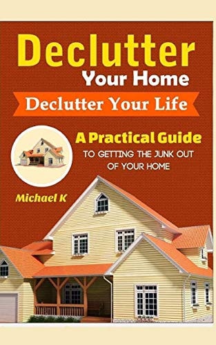 Declutter Your Home, Declutter Your Life A Practical Guide to Getting the Junk Out of Your Home