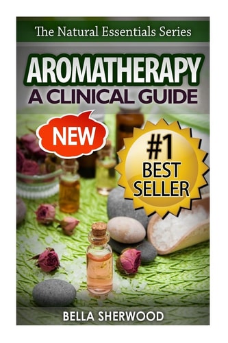 Aromatherapy A Clinical Guide to Essential Oils for Holistic Healing