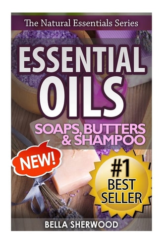 Essential Oils Practical Aromatherapy Recipes for Natural Soaps, Shampoo and Body Butter