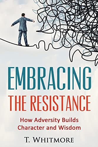 Embracing the Resistance How Adversity Builds Character and Wisdom