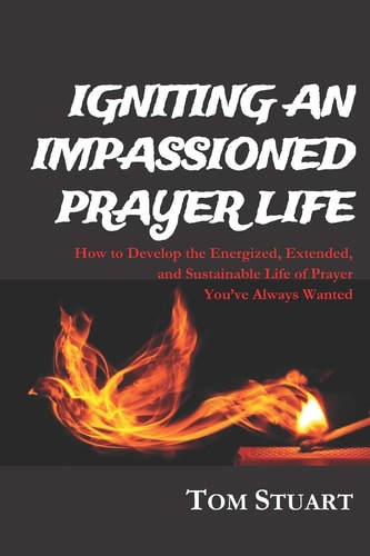 Igniting An Impassioned Prayer Life How to Develop the Energized, Extended, and Sustainable Life of Prayer You've Always Wanted