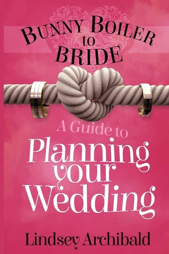 Bunny Boiler to Bride- a Guide to Planning Your Wedding