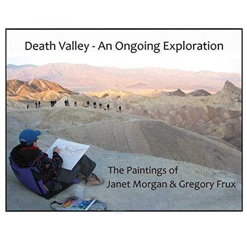 Death Valley - an Ongoing Exploration The Paintings of Janet Morgan and Gregory Frux, Artists in Residence