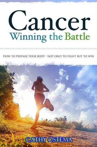 Cancer Winning the Battle: How To Prepare Your Body - Not Only To Fight But To Win