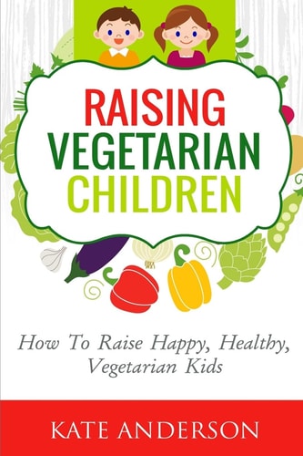 Raising Vegetarian Children How to Raise Happy, Healthy, Vegetarian Kids