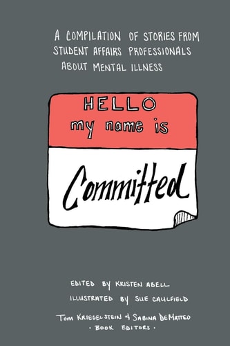 Hello My Name Is Committed A Compilation of Stories from Student Affairs Professionals About Mental Illness