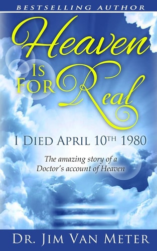 Heaven Is For Real I Died April 10th 1980: The Amazing Story Of A Doctor's Account Of Heaven
