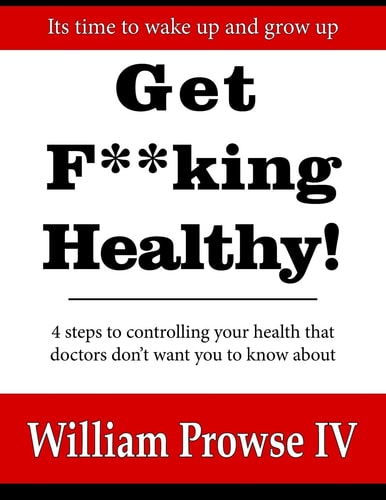 Get F**king Healthy! 4 Steps to Controlling Your Health That Doctors Don't Want You to Know About