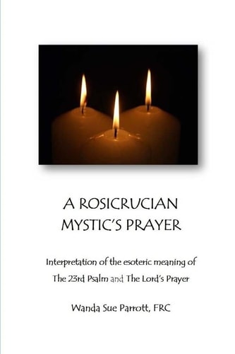 A Rosicrusian Mystic's Prayer Interpretation of the Esoteric Meanings of The 23rd Psalm and The Lord's Prayer