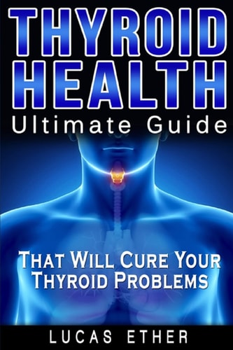 Thyroid Health Ultimate Guide that Will Cure Your Thyroid Problems