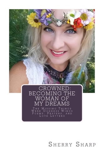 Crowned: Becoming the Woman of My Dreams The Missing Things Were Goddess Wings: Poems, Prayers, and Love Letters