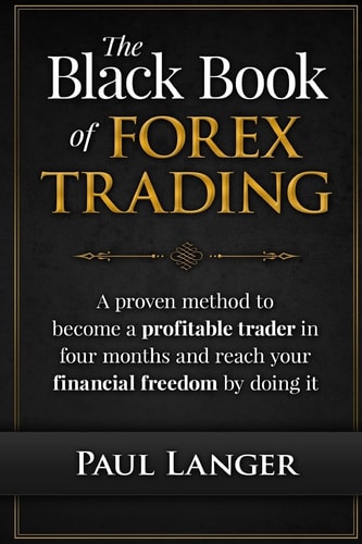 The Black Book of Forex Trading A Proven Method to Become a Profitable Trader in Four Months and Reach Your Financial Freedom by Doing It