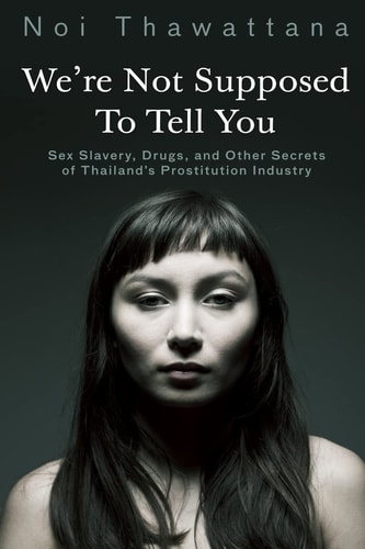 We're Not Supposed to Tell You Sex Slavery, Drugs, and Other Secrets of Thailand's Prostitution Industry