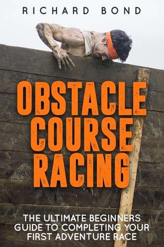 Obstacle Course Racing The Ultimate Beginners Guide To Completing Your First Adventure Race