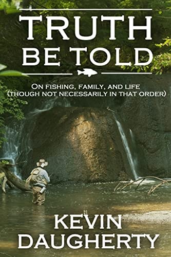 Truth Be Told On Fishing, Family, and Life (Though Not Necessarily in That Order)