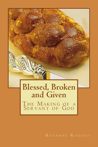 Blessed, Broken and Given The Making of a Servant of God