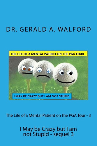 The Life of a Mental Patient on the PGA Tour - 3 I May Be Crazy But I Am Not Stupid - Sequel 3