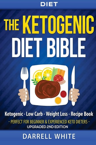 Diet The Ketogenic Diet Beginner's Bible: Ketogenic - Low Carb - Weight Loss - Fat Loss