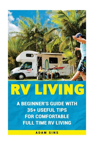 RV Living A Beginner's Guide With 35+ Useful Tips For Comfortable Full Time RV Living: (RV Living for Beginners, Motorhome Living, Rv Living in the 21st Century)