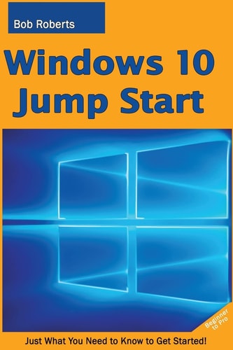 Windows 10 Jump Start Just What You Need to Know to Get Started!