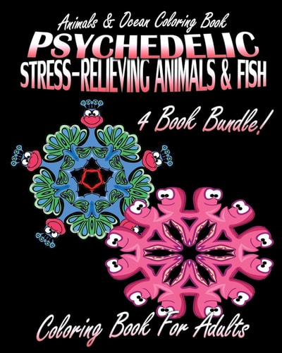 Animals & Ocean Coloring Book Psychedelic Stress-Relieving Animals (Volumes 1 & 2) and Psychedelic Stress-Relieving Fish (Volumes 1 & 2) (4 Book Bundle Coloring Book For Adults)