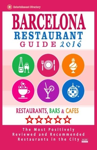 Barcelona Restaurant Guide 2016 Best Rated Restaurants in Barcelona - 500 Restaurants, Bars and Cafés Recommended for Visitors, 2016
