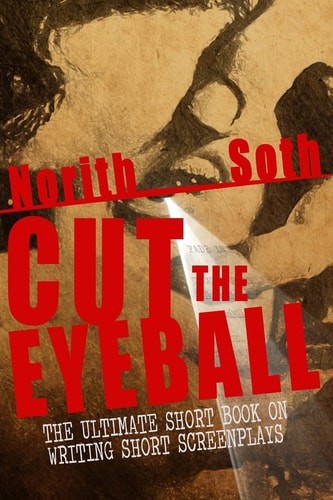 Cut the Eyeball The Ultimate Short Book on Writing Short Screenplays