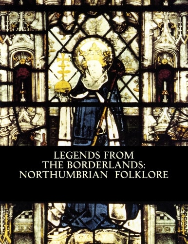 Legends from the Borderlands Northumbrian Folklore