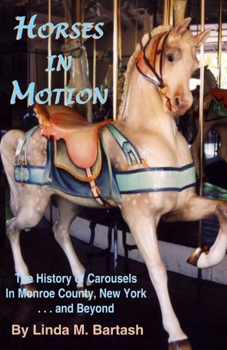 Horses in Motion The History of Carousels in Monroe County, New York... and Beyond