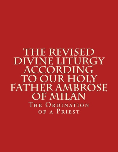 The Revised Divine Liturgy According To Our Holy Father Ambrose Of Milan The Ordination of a Priest