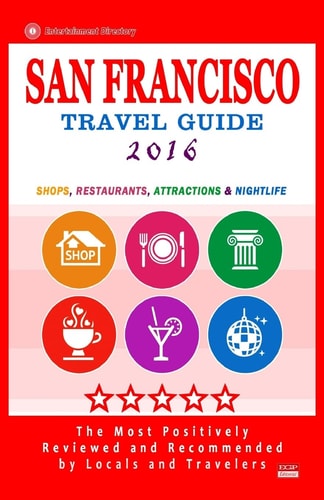 San Francisco Travel Guide 2016 Shops, Restaurants, Arts, Entertainment and Nightlife (City Travel Guide 2016)