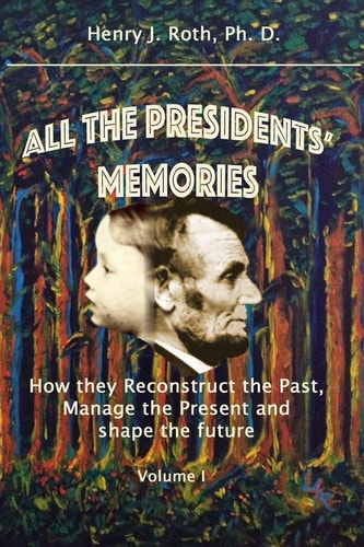 All the Presidents' Memories How They Reconstruct the Past, Manage the Present and Shape the Future