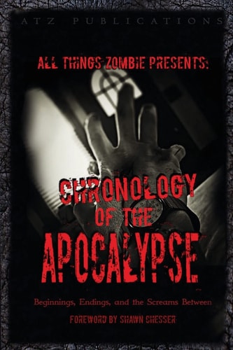 All Things Zombie: Chronology of the Apocalypse Beginnings, Endings, and the Screams Between