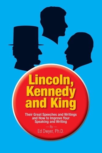 Lincoln, Kennedy and King Their Great Speeches and Writings and How to Improve Your Speaking and Writing