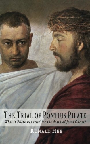 The Trial of Pontius Pilate What If Pilate Was Tried for the Death of Christ?